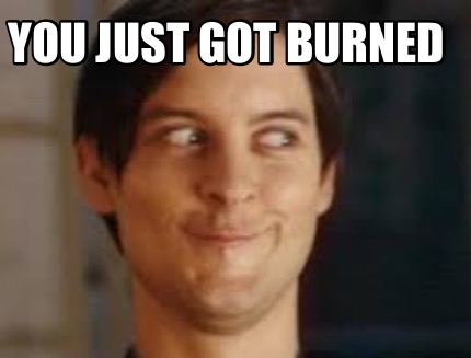 Meme Maker You just got burned Meme Generator Meme Maker You just got burned Meme Generator