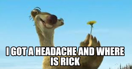 i-got-a-headache-and-where-is-rick