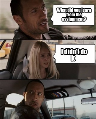 Meme Maker What Did You Learn From The Assignment I Didn T Do It Meme Generator Meme Maker What Did You Learn From The Assignment I Didn T Do It Meme Generator