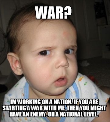 war-im-working-on-a-nation.-if-you-are-starting-a-war-with-me-then-you-might-hav