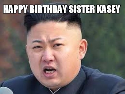 Meme Maker - Happy Birthday sister kasey Meme Generator!