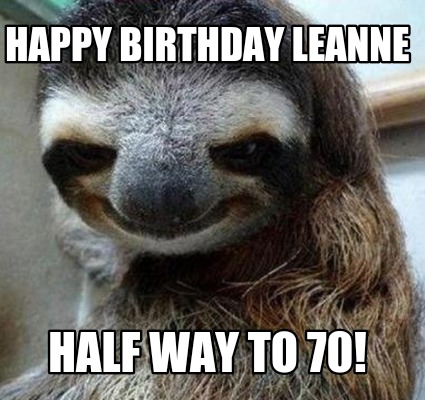 Meme Maker - Happy Birthday Leanne Half way to 70! Meme Generator!