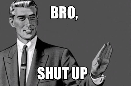 Meme Maker Bro Shut Up Meme Generator Meme Maker Bro Shut Up Meme Generator