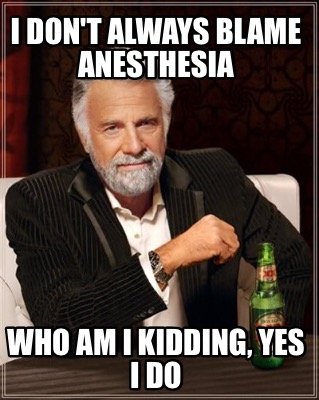 Meme Maker - I don't always blame anesthesia Who am i kidding, yes i do Meme  Generator!