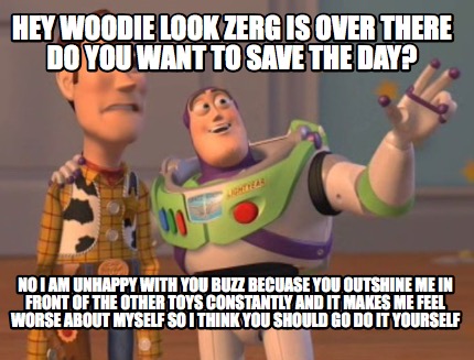 hey-woodie-look-zerg-is-over-there-do-you-want-to-save-the-day-no-i-am-unhappy-w