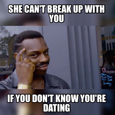 Meme Maker She Can T Break Up With You If You Don T Know You Re Dating Meme Generator Meme Maker She Can T Break Up With You If You Don T Know You Re Dating Meme Generator