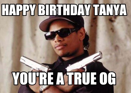 happy-birthday-tanya-youre-a-true-og