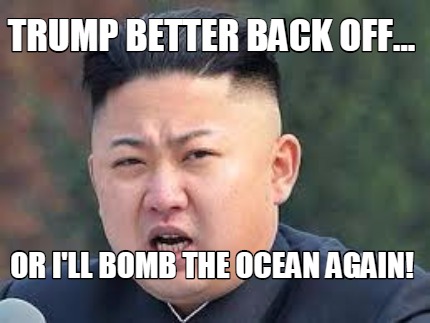 trump-better-back-off...-or-ill-bomb-the-ocean-again