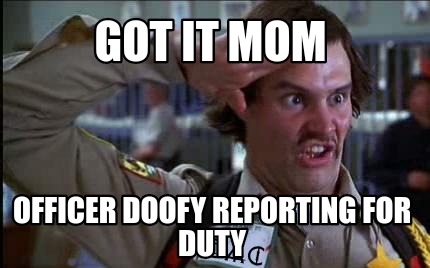 got-it-mom-officer-doofy-reporting-for-duty