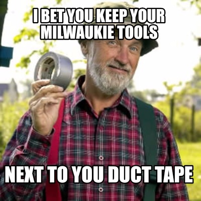 i-bet-you-keep-your-milwaukie-tools-next-to-you-duct-tape