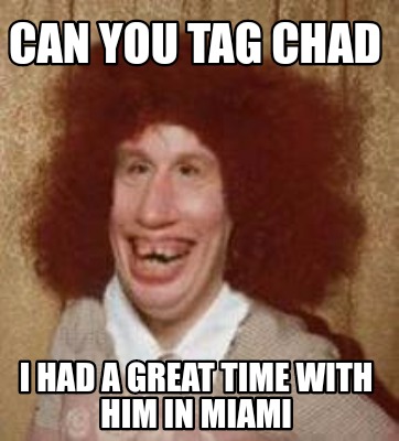 Meme Maker - Can you tag Chad I HAD A GREAT TIME WITH HIM IN MIAMI Meme  Generator!
