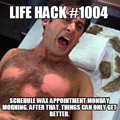 life-hack-1004-schedule-wax-appointment-monday-morning.-after-that-things-can-on