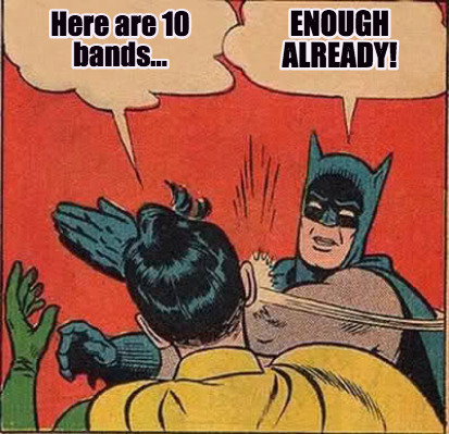 here-are-10-bands...-enough-already