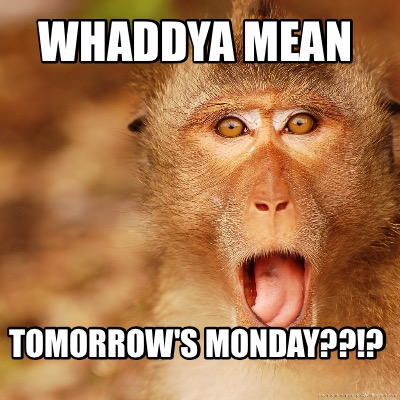 whaddya-mean-tomorrows-monday