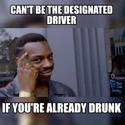Meme Maker be the designated driver if already drunk Meme Generator!