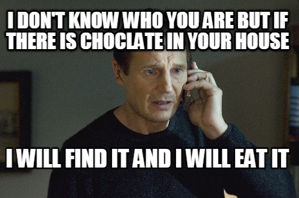 Meme Maker I Don T Know Who You Are But If There Is Choclate In Your House I Will Find It A Meme Generator Meme Maker I Don T Know Who You Are But If There Is Choclate In Your House I Will Find It A Meme Generator