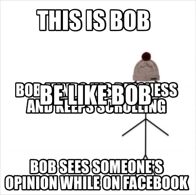 Meme Maker This Is Bob Bob Sees Someone S Opinion While On Facebook Bob Minds His Buisness Meme Generator Meme Maker This Is Bob Bob Sees Someone S Opinion While On Facebook Bob Minds His Buisness Meme Generator