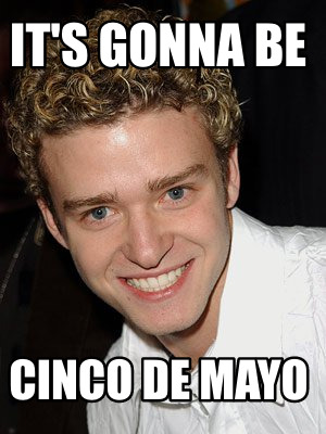Meme Maker It S Gonna Be Cinco De Mayo Meme Generator