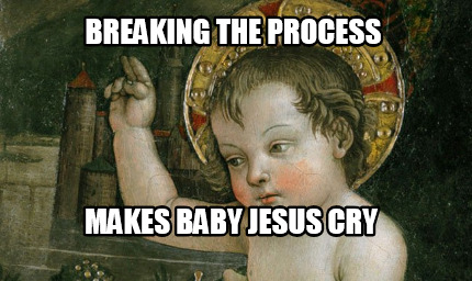 breaking-the-process-makes-baby-jesus-cry