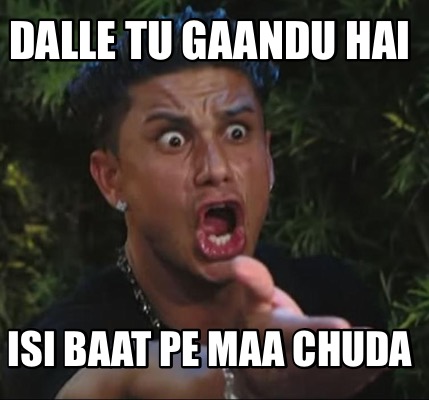 dalle-tu-gaandu-hai-isi-baat-pe-maa-chuda