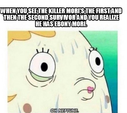 when-you-see-the-killer-moris-the-first-and-then-the-second-survivor-and-you-rea