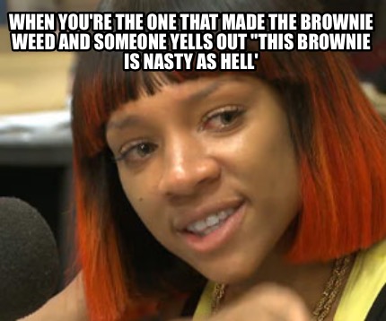 when-youre-the-one-that-made-the-brownie-weed-and-someone-yells-out-this-brownie