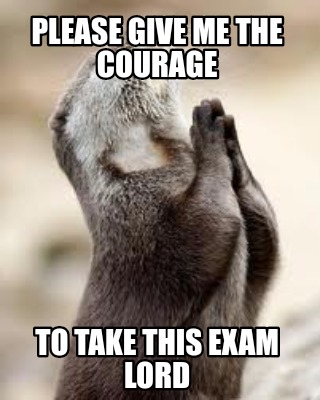 Meme Maker - Please give me the courage To take this exam lord Meme Generator! Meme Maker - Please give me the courage To take this exam lord Meme Generator!
