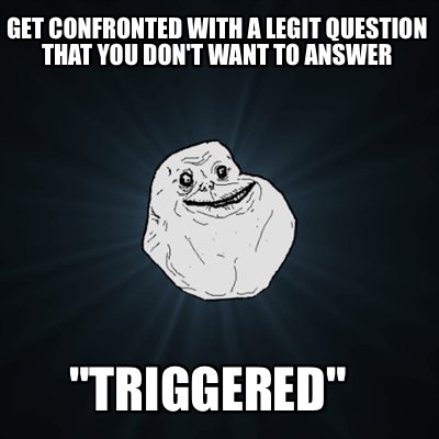 vertex Abbreviate Melancholy Meme Maker - get confronted with a legit question that you don't want to answer "TRIGGERED" Meme Generator! vertex Abbreviate Melancholy Meme Maker - get confronted with a legit question that you don't want to answer "TRIGGERED" Meme Generator!