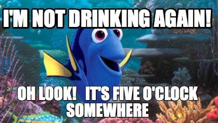 im-not-drinking-again-oh-look-its-five-oclock-somewhere