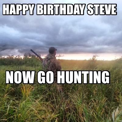 happy-birthday-steve-now-go-hunting