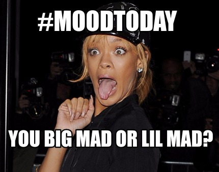moodtoday-you-big-mad-or-lil-mad