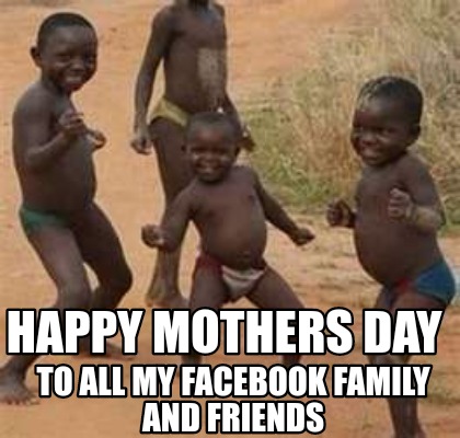 Meme Maker - Happy Mothers Day To all my Facebook family and friends Meme Generator! Meme Maker - Happy Mothers Day To all my Facebook family and friends Meme Generator!