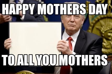 Meme Maker - Happy Mothers Day To all you mothers Meme Generator! Meme Maker - Happy Mothers Day To all you mothers Meme Generator!