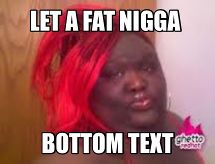 let-a-fat-nigga-bottom-text