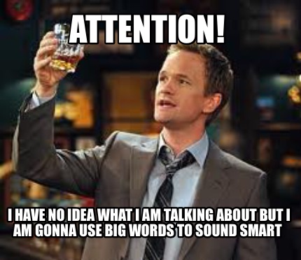 attention-i-have-no-idea-what-i-am-talking-about-but-i-am-gonna-use-big-words-to