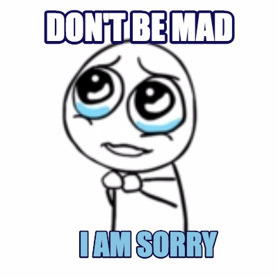 Meme Maker - don't be mad i am sorry Meme Generator! Meme Maker - don't be mad i am sorry Meme Generator!