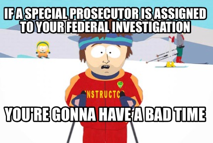 if-a-special-prosecutor-is-assigned-to-your-federal-investigation-youre-gonna-ha