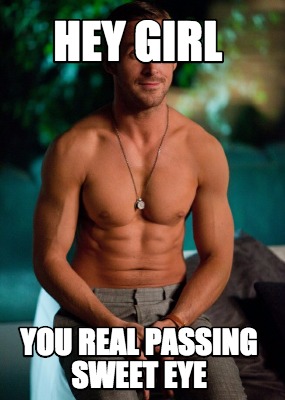 hey-girl-you-real-passing-sweet-eye