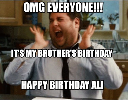Meme Maker - Omg everyone!!! It's my brother's birthday Happy birthday ali Meme Generator! Meme Maker - Omg everyone!!! It's my brother's birthday Happy birthday ali Meme Generator!