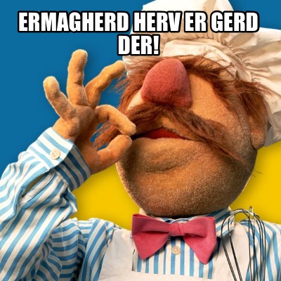 ermagherd-herv-er-gerd-der