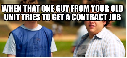 when-that-one-guy-from-your-old-unit-tries-to-get-a-contract-job