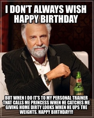Meme Maker - I don't always wish Happy Birthday But when I do it's to my personal trainer tha Meme Generator! Meme Maker - I don't always wish Happy Birthday But when I do it's to my personal trainer tha Meme Generator!