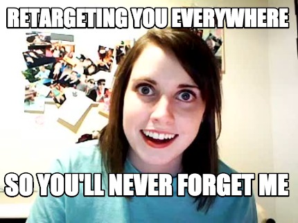 retargeting-you-everywhere-so-youll-never-forget-me