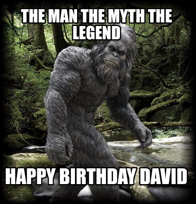 Meme Maker - THE MAN THE MYTH THE LEGEND HAPPY BIRTHDAY DAVID Meme