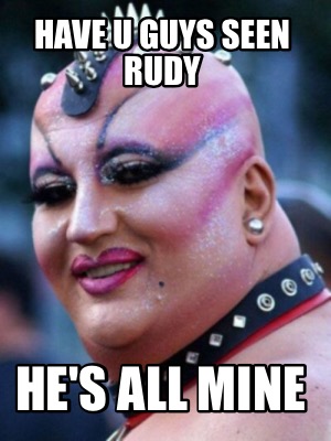 have-u-guys-seen-rudy-hes-all-mine