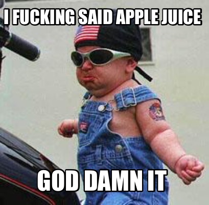 i-fucking-said-apple-juice-god-damn-it