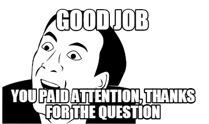 Meme Maker - Good job You paid attention, thanks for the question Meme Generator! Meme Maker - Good job You paid attention, thanks for the question Meme Generator!