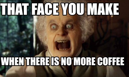 that-face-you-make-when-there-is-no-more-coffee