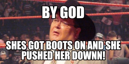 by-god-shes-got-boots-on-and-she-pushed-her-downn