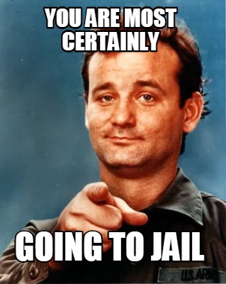 Meme Maker You Are Most Certainly Going To Jail Meme Generator
